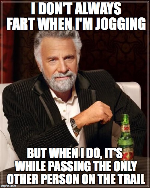 The Most Interesting Man In The World | I DON'T ALWAYS FART WHEN I'M JOGGING; BUT WHEN I DO, IT'S WHILE PASSING THE ONLY OTHER PERSON ON THE TRAIL | image tagged in memes,the most interesting man in the world | made w/ Imgflip meme maker