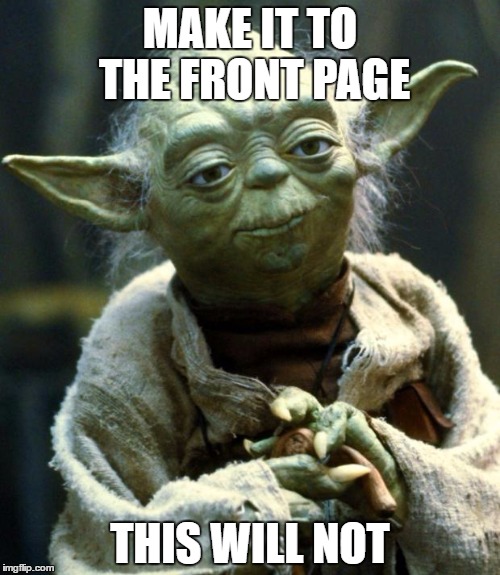 prove me wrong... please... | MAKE IT TO THE FRONT PAGE; THIS WILL NOT | image tagged in memes,star wars yoda | made w/ Imgflip meme maker