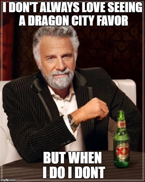 The Most Interesting Man In The World | I DON'T ALWAYS LOVE SEEING A DRAGON CITY FAVOR; BUT WHEN I DO I DONT | image tagged in memes,the most interesting man in the world | made w/ Imgflip meme maker