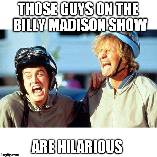 Dumb and Dumber | THOSE GUYS ON THE BILLY MADISON SHOW; ARE HILARIOUS | image tagged in dumb and dumber | made w/ Imgflip meme maker