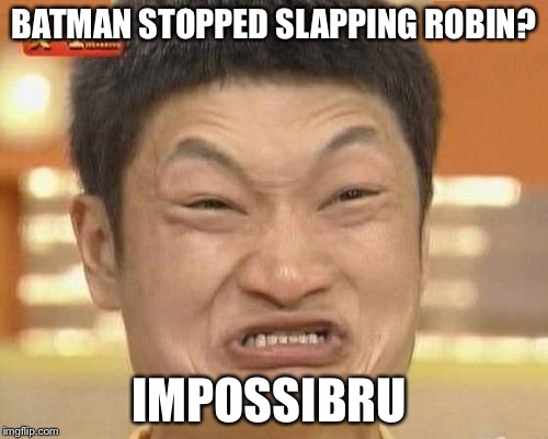 Impossibru Guy Original | BATMAN STOPPED SLAPPING ROBIN? IMPOSSIBRU | image tagged in memes,impossibru guy original | made w/ Imgflip meme maker