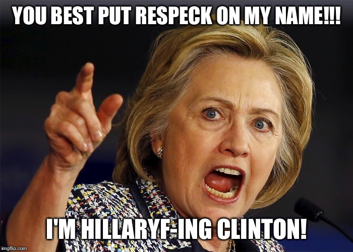 I'm Hillary  | YOU BEST PUT RESPECK ON MY NAME!!! I'M HILLARYF-ING CLINTON! | image tagged in memes | made w/ Imgflip meme maker