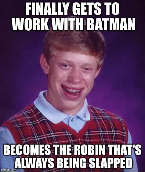 Bad Luck Brian | FINALLY GETS TO WORK WITH BATMAN; BECOMES THE ROBIN THAT'S ALWAYS BEING SLAPPED | image tagged in memes,bad luck brian | made w/ Imgflip meme maker