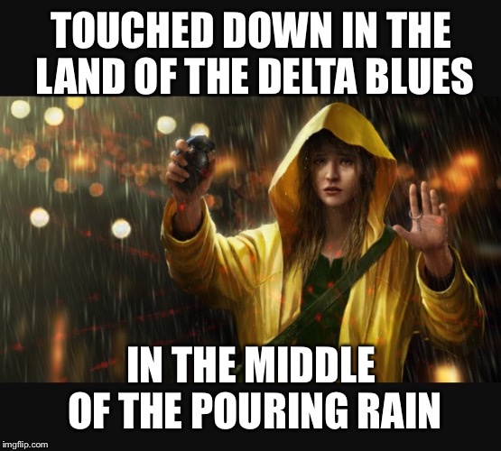 TOUCHED DOWN IN THE LAND OF THE DELTA BLUES IN THE MIDDLE OF THE POURING RAIN | made w/ Imgflip meme maker