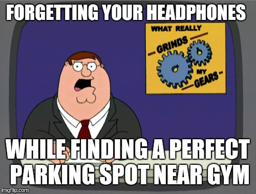 Peter Griffin News Meme | FORGETTING YOUR HEADPHONES; WHILE FINDING A PERFECT PARKING SPOT NEAR GYM | image tagged in memes,peter griffin news,gym | made w/ Imgflip meme maker