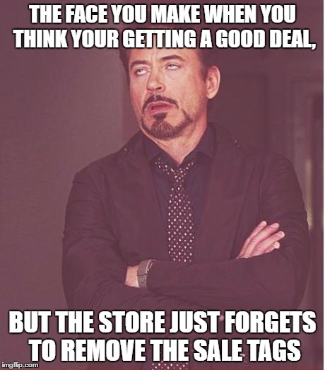 Happens at every store i see | THE FACE YOU MAKE WHEN YOU THINK YOUR GETTING A GOOD DEAL, BUT THE STORE JUST FORGETS TO REMOVE THE SALE TAGS | image tagged in memes,face you make robert downey jr | made w/ Imgflip meme maker