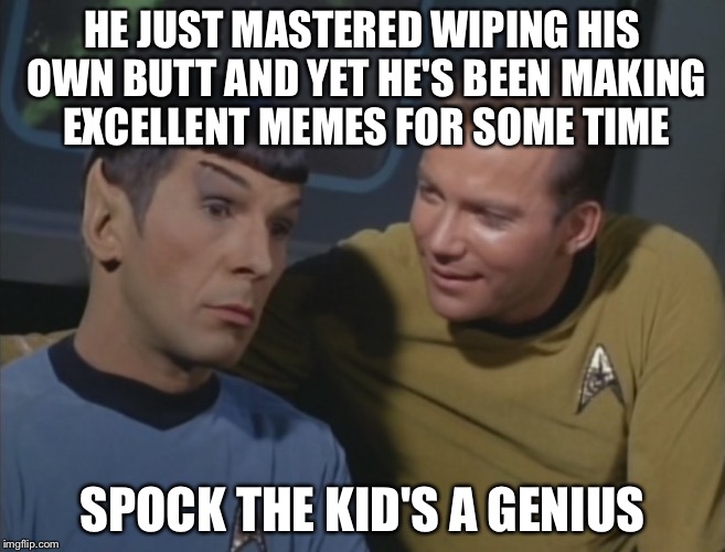 Spock and Kirk | HE JUST MASTERED WIPING HIS OWN BUTT AND YET HE'S BEEN MAKING EXCELLENT MEMES FOR SOME TIME SPOCK THE KID'S A GENIUS | image tagged in spock and kirk | made w/ Imgflip meme maker