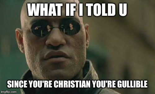 Matrix Morpheus | WHAT IF I TOLD U; SINCE YOU'RE CHRISTIAN YOU'RE GULLIBLE | image tagged in memes,matrix morpheus | made w/ Imgflip meme maker