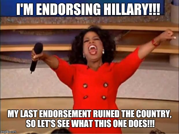 Oprah You Get A Meme | I'M ENDORSING HILLARY!!! MY LAST ENDORSEMENT RUINED THE COUNTRY, SO LET'S SEE WHAT THIS ONE DOES!!! | image tagged in memes,oprah you get a | made w/ Imgflip meme maker