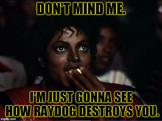 DON'T MIND ME. I'M JUST GONNA SEE HOW RAYDOG DESTROYS YOU. | made w/ Imgflip meme maker