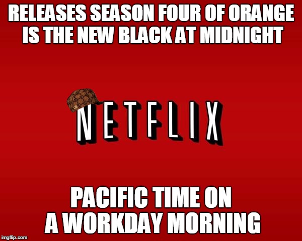 scumbag netflix | RELEASES SEASON FOUR OF ORANGE IS THE NEW BLACK AT MIDNIGHT; PACIFIC TIME ON A WORKDAY MORNING | image tagged in scumbag netflix,scumbag,AdviceAnimals | made w/ Imgflip meme maker