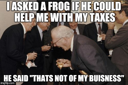 Laughing Men In Suits Meme | I ASKED A FROG IF HE COULD HELP ME WITH MY TAXES; HE SAID "THATS NOT OF MY BUISNESS" | image tagged in memes,laughing men in suits | made w/ Imgflip meme maker