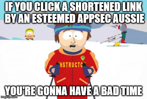 Super Cool Ski Instructor | IF YOU CLICK A SHORTENED LINK BY AN ESTEEMED APPSEC AUSSIE; YOU'RE GONNA HAVE A BAD TIME | image tagged in memes,super cool ski instructor | made w/ Imgflip meme maker