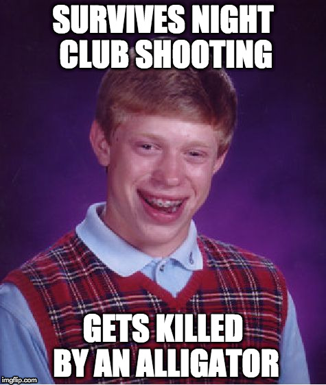 Bad Luck Brian | SURVIVES NIGHT CLUB SHOOTING; GETS KILLED BY AN ALLIGATOR | image tagged in memes,bad luck brian | made w/ Imgflip meme maker