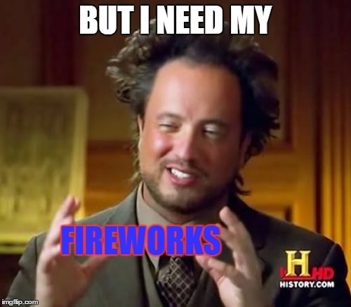Ancient Aliens Meme | BUT I NEED MY FIREWORKS | image tagged in memes,ancient aliens | made w/ Imgflip meme maker