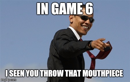Cool Obama Meme | IN GAME 6; I SEEN YOU THROW THAT MOUTHPIECE | image tagged in memes,cool obama | made w/ Imgflip meme maker