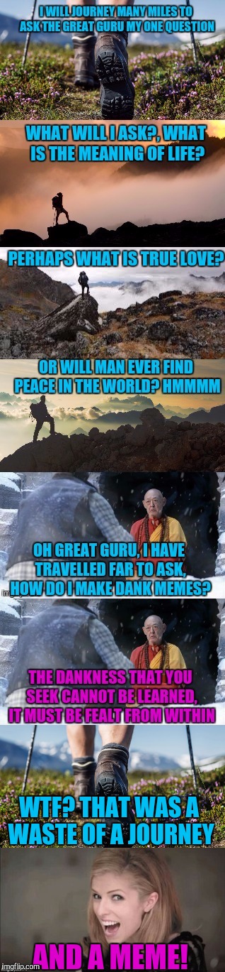 Oh Great Guru, I have much to ask. | WTF? THAT WAS A WASTE OF A JOURNEY; AND A MEME! | image tagged in funny memes,sewmyeyesshut,guru,journey | made w/ Imgflip meme maker