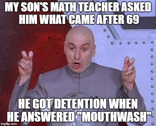 Kids...They Grow up so fast | MY SON'S MATH TEACHER ASKED HIM WHAT CAME AFTER 69; HE GOT DETENTION WHEN HE ANSWERED "MOUTHWASH" | image tagged in memes,dr evil laser | made w/ Imgflip meme maker
