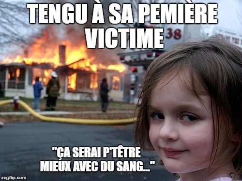 Disaster Girl Meme | TENGU À SA PEMIÈRE VICTIME; "ÇA SERAI P'TÊTRE MIEUX AVEC DU SANG..." | image tagged in memes,disaster girl | made w/ Imgflip meme maker