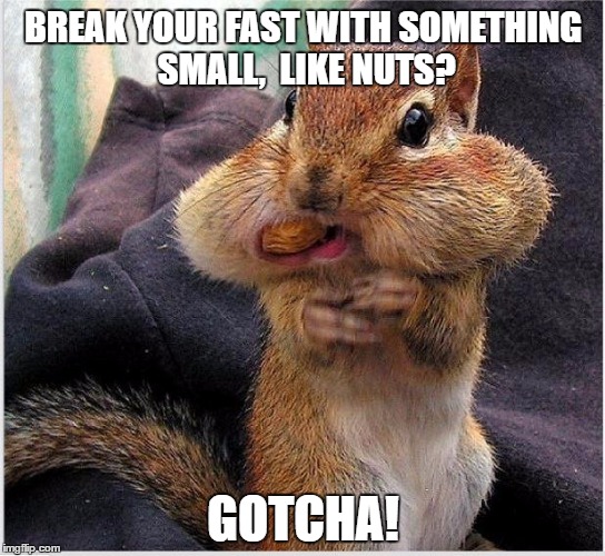 Breaking your Fast Sensibly | BREAK YOUR FAST WITH SOMETHING SMALL,  LIKE NUTS? GOTCHA! | image tagged in diet,ramadan,fasting | made w/ Imgflip meme maker