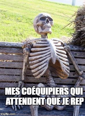 Waiting Skeleton Meme | MES COÉQUIPIERS QUI ATTENDENT QUE JE REP | image tagged in memes,waiting skeleton | made w/ Imgflip meme maker
