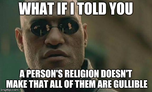 Matrix Morpheus Meme | WHAT IF I TOLD YOU A PERSON'S RELIGION DOESN'T MAKE THAT ALL OF THEM ARE GULLIBLE | image tagged in memes,matrix morpheus | made w/ Imgflip meme maker