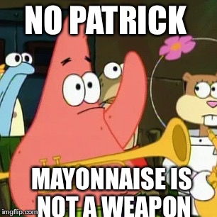 No Patrick | NO PATRICK; MAYONNAISE IS NOT A WEAPON | image tagged in memes,no patrick | made w/ Imgflip meme maker