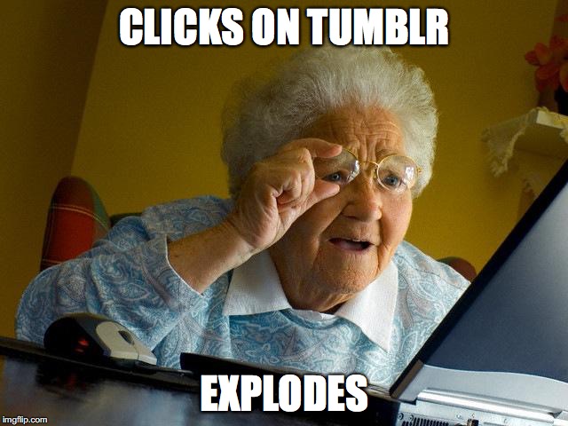 Grandma Finds The Internet | CLICKS ON TUMBLR; EXPLODES | image tagged in memes,grandma finds the internet | made w/ Imgflip meme maker