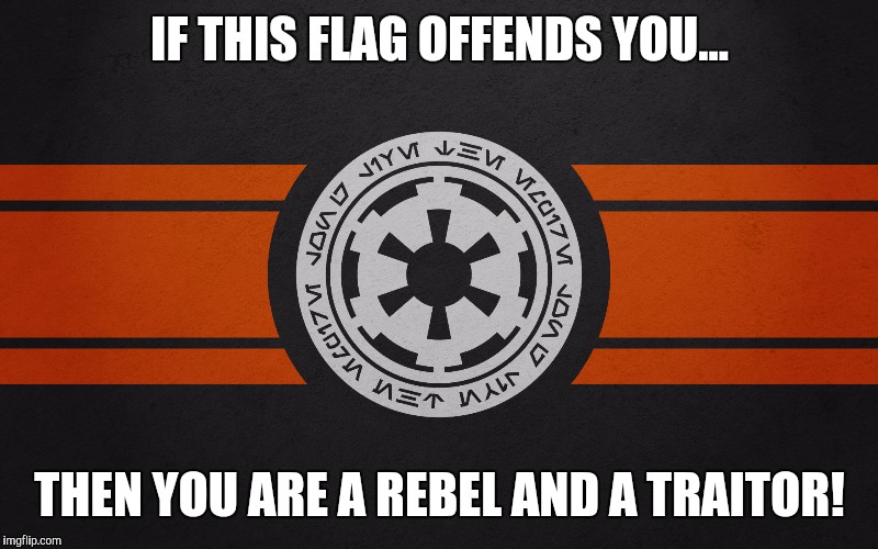 Hail to the galactic empire | IF THIS FLAG OFFENDS YOU... THEN YOU ARE A REBEL AND A TRAITOR! | image tagged in star wars | made w/ Imgflip meme maker