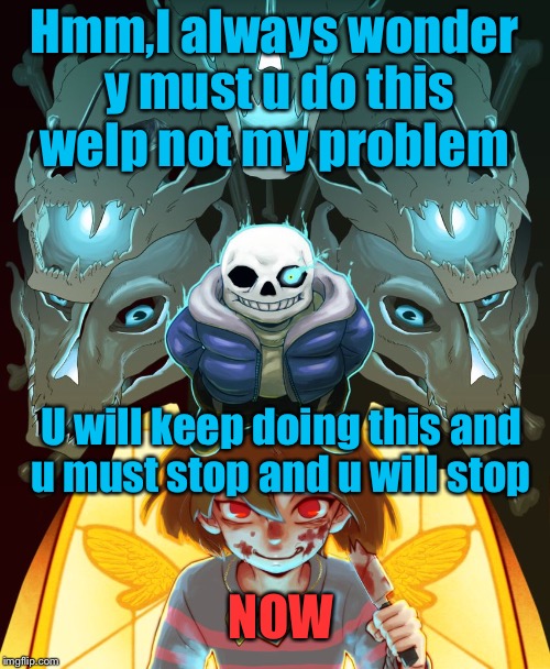 Undertale Sans | Hmm,I always wonder y must u do this welp not my problem; U will keep doing this and u must stop and u will stop; NOW | image tagged in undertale sans | made w/ Imgflip meme maker