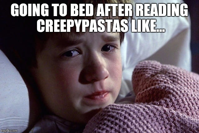 They hide in the dark of night... | GOING TO BED AFTER READING CREEPYPASTAS LIKE... | image tagged in memes,so true memes,dank memes,best memes,more memes,good memes | made w/ Imgflip meme maker