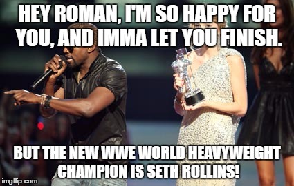 Interupting Kanye | HEY ROMAN, I'M SO HAPPY FOR YOU, AND IMMA LET YOU FINISH. BUT THE NEW WWE WORLD HEAVYWEIGHT CHAMPION IS SETH ROLLINS! | image tagged in memes,interupting kanye | made w/ Imgflip meme maker