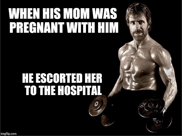 Chuck Norris Lifting | WHEN HIS MOM WAS PREGNANT WITH HIM; HE ESCORTED HER TO THE HOSPITAL | image tagged in chuck norris lifting,scumbag | made w/ Imgflip meme maker