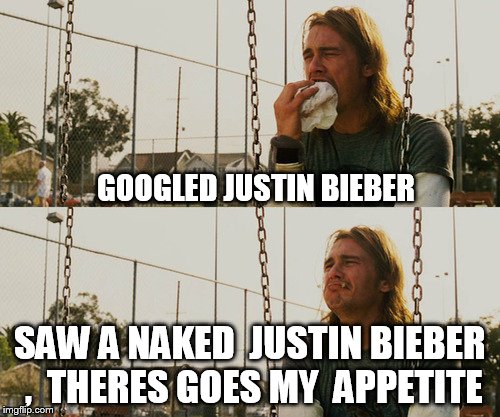 First World Stoner Problems | GOOGLED JUSTIN BIEBER; SAW A NAKED  JUSTIN BIEBER ,  THERES GOES MY  APPETITE | image tagged in memes,first world stoner problems | made w/ Imgflip meme maker