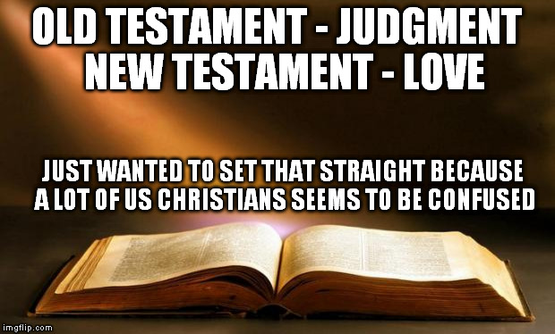 Bible  | OLD TESTAMENT - JUDGMENT 
NEW TESTAMENT - LOVE; JUST WANTED TO SET THAT STRAIGHT BECAUSE A LOT OF US CHRISTIANS SEEMS TO BE CONFUSED | image tagged in bible | made w/ Imgflip meme maker