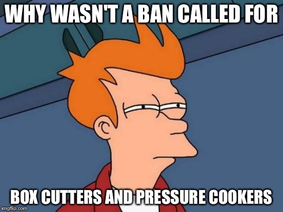 Futurama Fry Meme | WHY WASN'T A BAN CALLED FOR BOX CUTTERS AND PRESSURE COOKERS | image tagged in memes,futurama fry | made w/ Imgflip meme maker