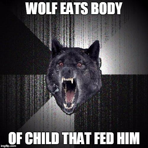 Insanity Wolf | WOLF EATS BODY; OF CHILD THAT FED HIM | image tagged in memes,insanity wolf | made w/ Imgflip meme maker