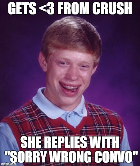 Bad Luck Brian | GETS <3 FROM CRUSH; SHE REPLIES WITH "SORRY WRONG CONVO" | image tagged in memes,bad luck brian | made w/ Imgflip meme maker