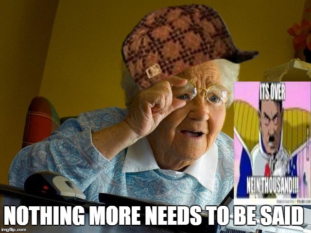 Grandma Finds The Internet Meme | NOTHING MORE NEEDS TO BE SAID | image tagged in memes,grandma finds the internet,scumbag | made w/ Imgflip meme maker