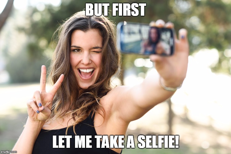 BUT FIRST; LET ME TAKE A SELFIE! | made w/ Imgflip meme maker