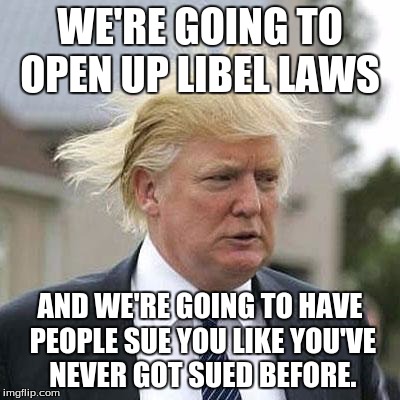 Donald Trump | WE'RE GOING TO OPEN UP LIBEL LAWS; AND WE'RE GOING TO HAVE PEOPLE SUE YOU LIKE YOU'VE NEVER GOT SUED BEFORE. | image tagged in donald trump | made w/ Imgflip meme maker