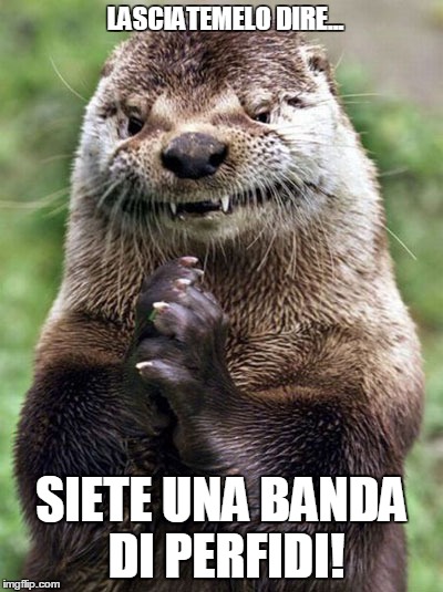 Evil Otter Meme | LASCIATEMELO DIRE... SIETE UNA BANDA DI PERFIDI! | image tagged in memes,evil otter | made w/ Imgflip meme maker