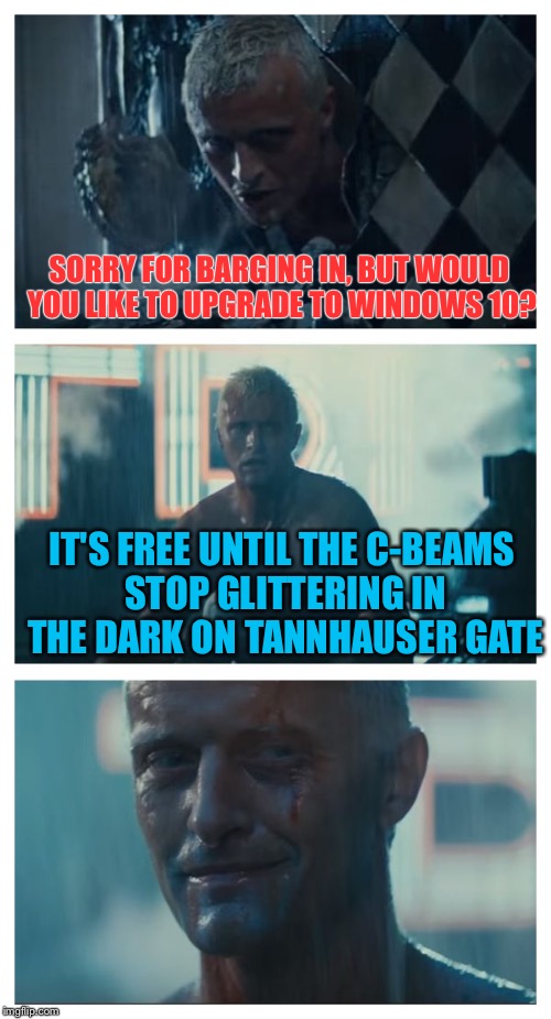 It's a slow memes day ;) |  SORRY FOR BARGING IN, BUT WOULD YOU LIKE TO UPGRADE TO WINDOWS 10? IT'S FREE UNTIL THE C-BEAMS STOP GLITTERING IN THE DARK ON TANNHAUSER GATE | image tagged in bad pun roy,memes | made w/ Imgflip meme maker
