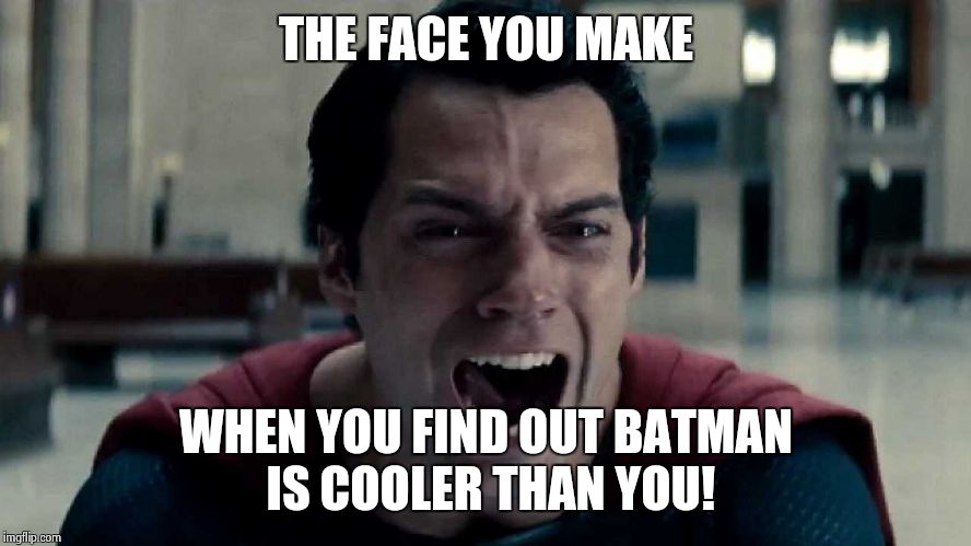 man of steel cry | THE FACE YOU MAKE; WHEN YOU FIND OUT BATMAN IS COOLER THAN YOU! | image tagged in man of steel cry | made w/ Imgflip meme maker