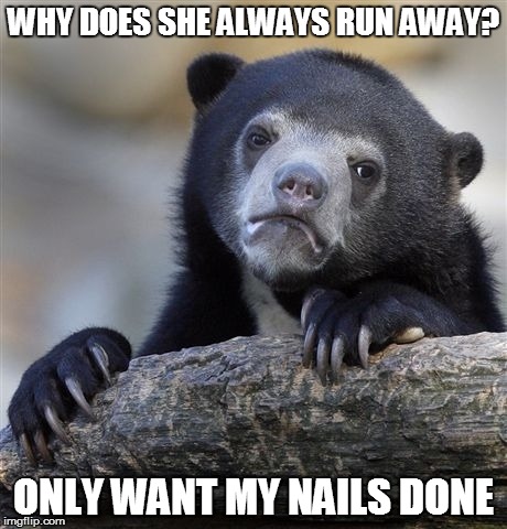 Confession Bear | WHY DOES SHE ALWAYS RUN AWAY? ONLY WANT MY NAILS DONE | image tagged in memes,confession bear | made w/ Imgflip meme maker