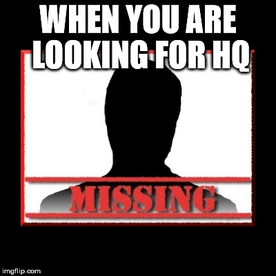 Missing | WHEN YOU ARE LOOKING FOR HQ | image tagged in missing | made w/ Imgflip meme maker