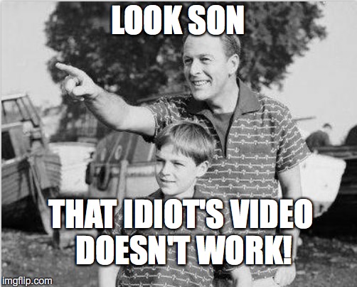 LOOK SON THAT IDIOT'S VIDEO DOESN'T WORK! | made w/ Imgflip meme maker