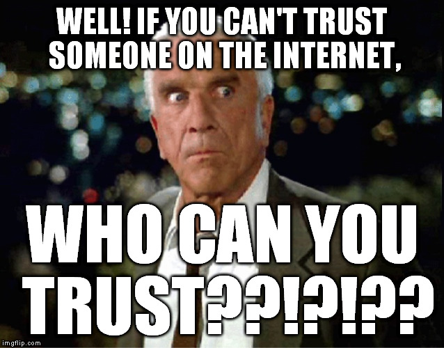 I mean, REALLY!!! | WELL! IF YOU CAN'T TRUST SOMEONE ON THE INTERNET, WHO CAN YOU TRUST??!?!?? | image tagged in leslie nielsen,memes,trust,internet | made w/ Imgflip meme maker