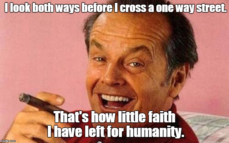 Jack Nicholson Cigar Laughing | I look both ways before I cross a one way street. That's how little faith I have left for humanity. | image tagged in jack nicholson cigar laughing | made w/ Imgflip meme maker