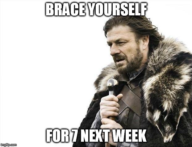 Brace Yourselves X is Coming Meme | BRACE YOURSELF FOR 7 NEXT WEEK | image tagged in memes,brace yourselves x is coming | made w/ Imgflip meme maker